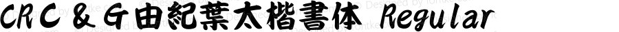 CRＣ＆Ｇ由紀葉太楷書体 Regular 1.1