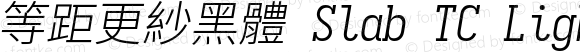 等距更紗黑體 Slab TC Light Italic