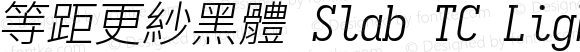 等距更紗黑體 Slab TC Light Italic