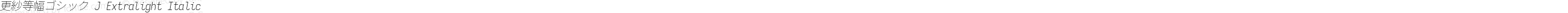 更紗等幅ゴシック J Extralight Italic