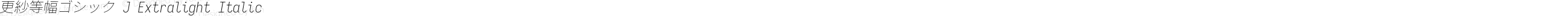 更紗等幅ゴシック J Extralight Italic