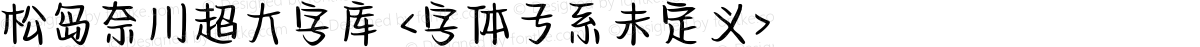 松岛奈川超大字库 <字体子系未定义>