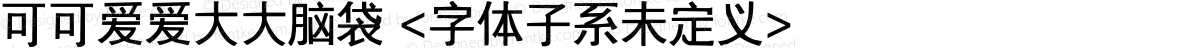 可可爱爱大大脑袋 <字体子系未定义>