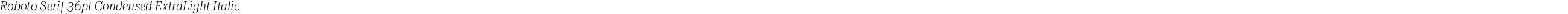 Roboto Serif 36pt Condensed ExtraLight Italic
