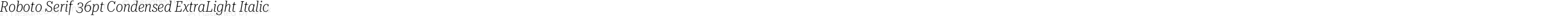 Roboto Serif 36pt Condensed ExtraLight Italic
