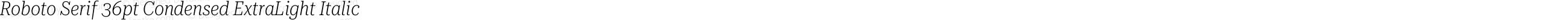 Roboto Serif 36pt Condensed ExtraLight Italic