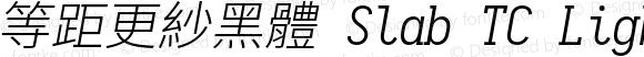 等距更紗黑體 Slab TC Light Italic