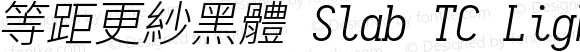 等距更紗黑體 Slab TC Light Italic