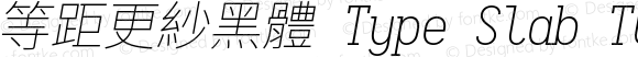 等距更紗黑體 Type Slab TC Extralight Italic