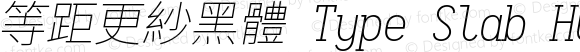 等距更紗黑體 Type Slab HC Extralight Italic