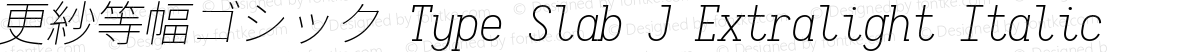 更紗等幅ゴシック Type Slab J Extralight Italic