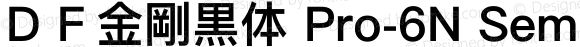 ＤＦ金剛黒体 Pro-6N Semibold