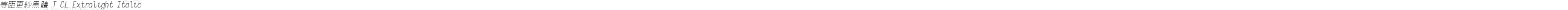 等距更紗黑體 T CL Extralight Italic